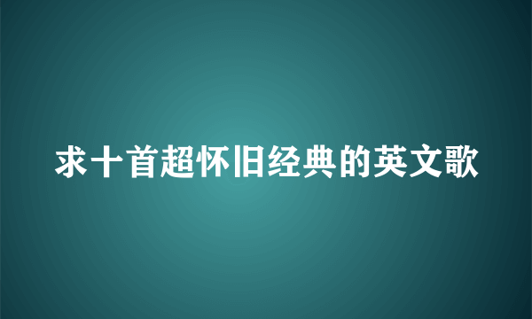 求十首超怀旧经典的英文歌