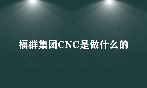 福群集团CNC是做什么的