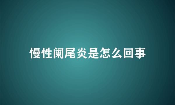 慢性阑尾炎是怎么回事