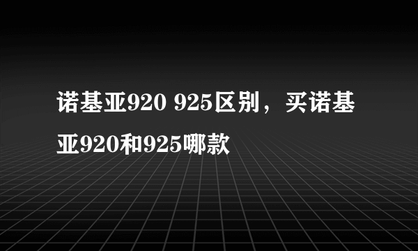 诺基亚920 925区别，买诺基亚920和925哪款