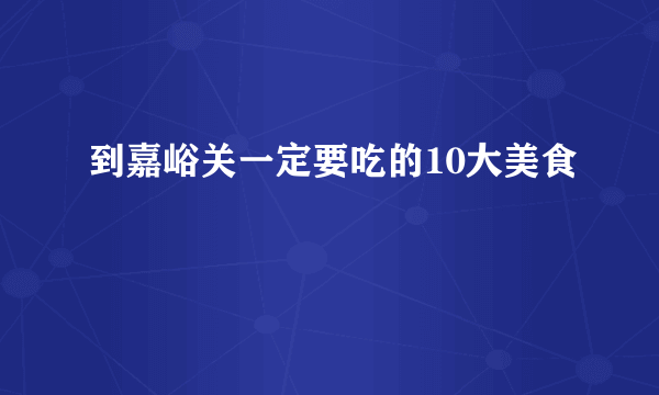 到嘉峪关一定要吃的10大美食