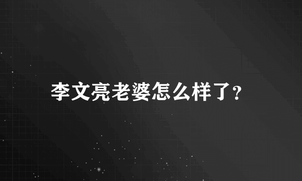 李文亮老婆怎么样了？