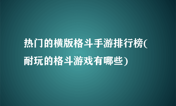 热门的横版格斗手游排行榜(耐玩的格斗游戏有哪些)