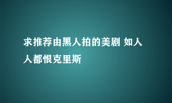 求推荐由黑人拍的美剧 如人人都恨克里斯