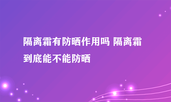 隔离霜有防晒作用吗 隔离霜到底能不能防晒