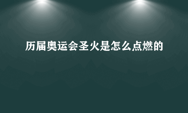 历届奥运会圣火是怎么点燃的