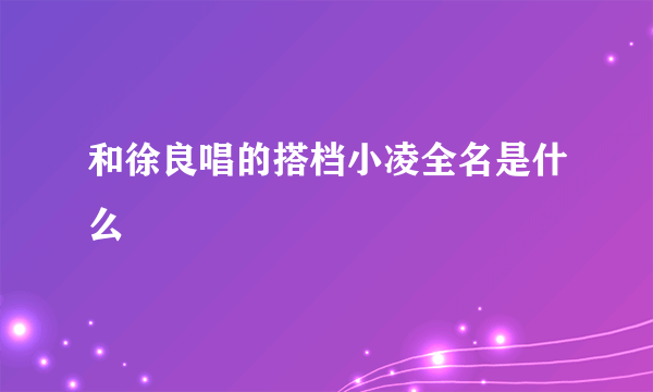 和徐良唱的搭档小凌全名是什么