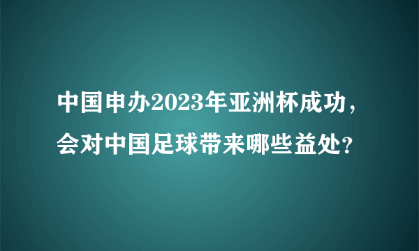 中国申办2023年亚洲杯成功，会对中国足球带来哪些益处？