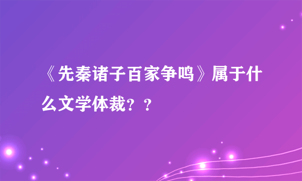 《先秦诸子百家争鸣》属于什么文学体裁？？