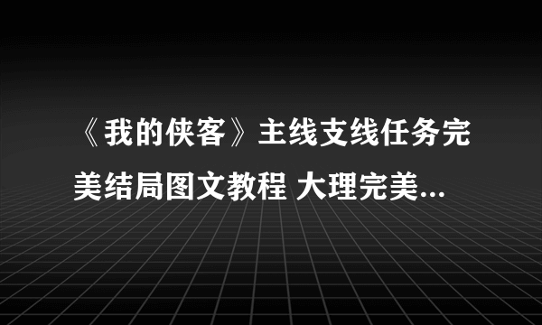 《我的侠客》主线支线任务完美结局图文教程 大理完美结局厉害吗