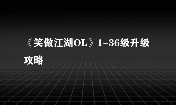 《笑傲江湖OL》1-36级升级攻略