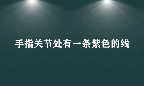 手指关节处有一条紫色的线