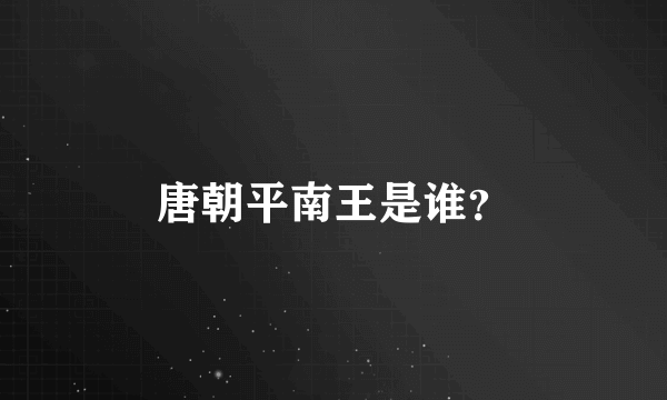 唐朝平南王是谁？