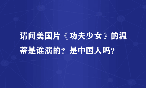 请问美国片《功夫少女》的温蒂是谁演的？是中国人吗？