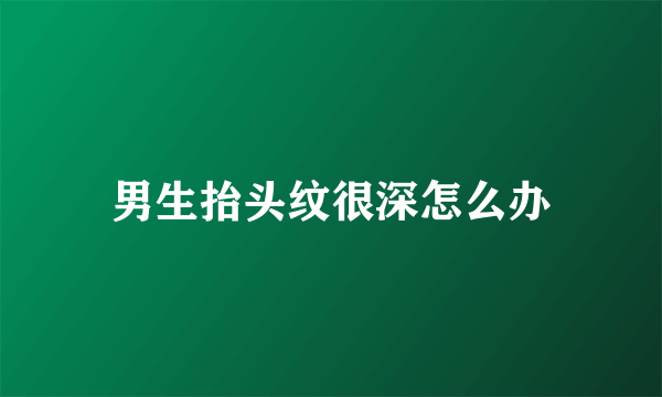 男生抬头纹很深怎么办