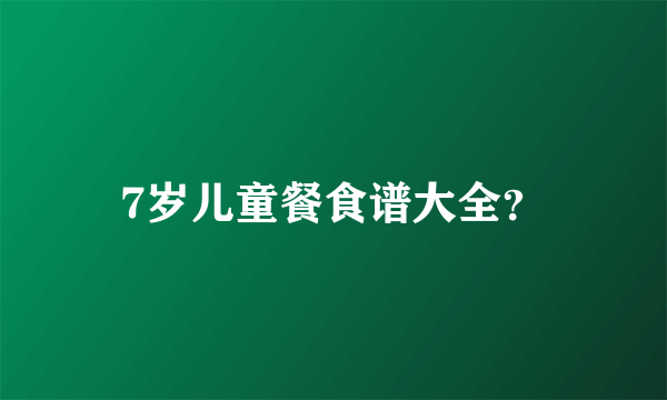 7岁儿童餐食谱大全？