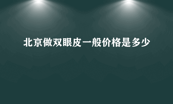 北京做双眼皮一般价格是多少