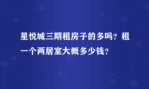 星悦城三期租房子的多吗？租一个两居室大概多少钱？