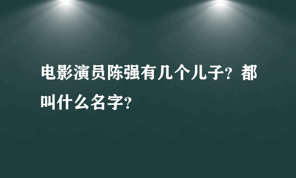 电影演员陈强有几个儿子？都叫什么名字？