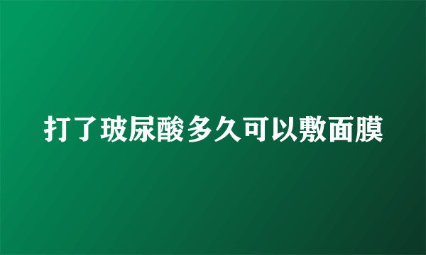 打了玻尿酸多久可以敷面膜