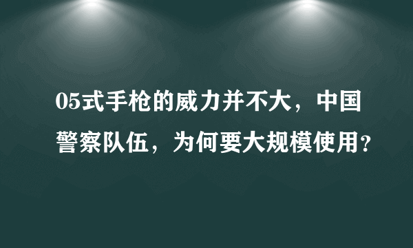 05式手枪的威力并不大，中国警察队伍，为何要大规模使用？