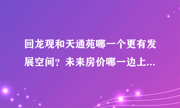 回龙观和天通苑哪一个更有发展空间？未来房价哪一边上涨空间更大？