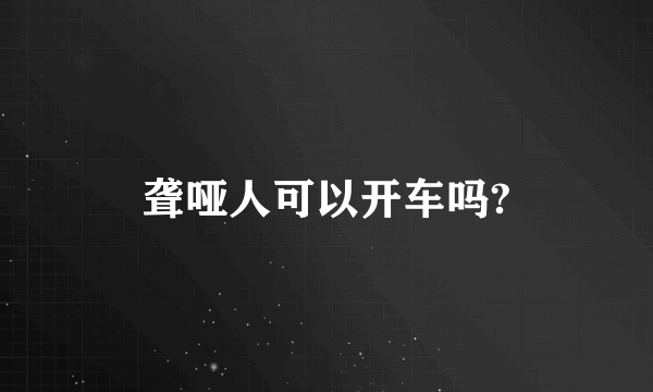 聋哑人可以开车吗?