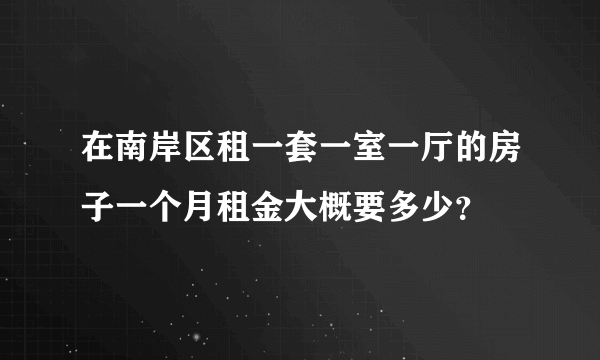 在南岸区租一套一室一厅的房子一个月租金大概要多少？