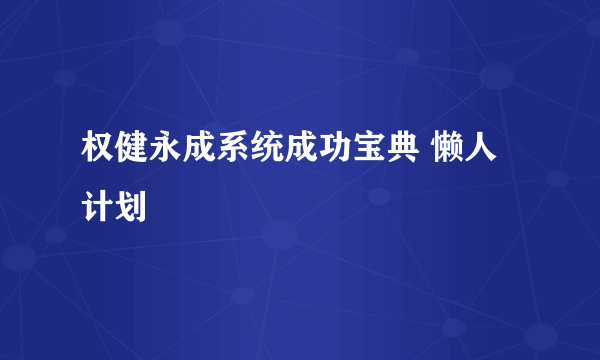 权健永成系统成功宝典 懒人计划