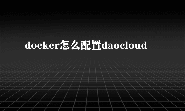 docker怎么配置daocloud