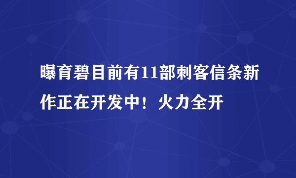 曝育碧目前有11部刺客信条新作正在开发中！火力全开