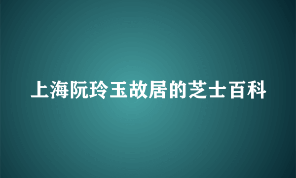 上海阮玲玉故居的芝士百科