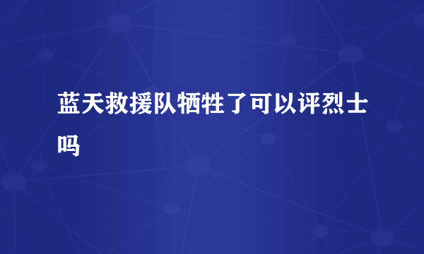 蓝天救援队牺牲了可以评烈士吗