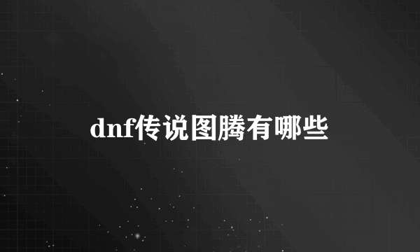 dnf传说图腾有哪些