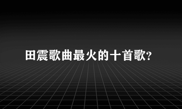 田震歌曲最火的十首歌？