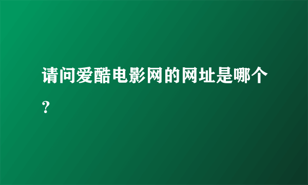 请问爱酷电影网的网址是哪个？