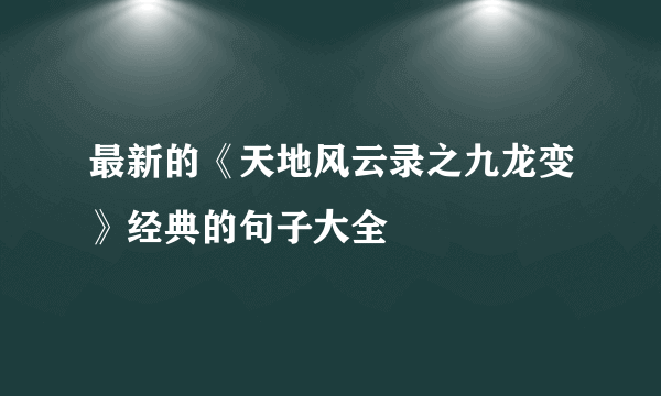 最新的《天地风云录之九龙变》经典的句子大全