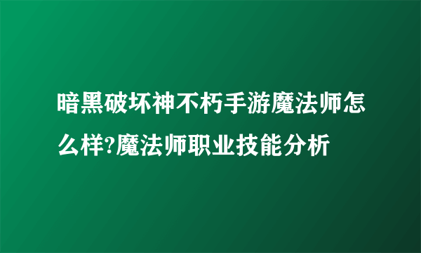 暗黑破坏神不朽手游魔法师怎么样?魔法师职业技能分析