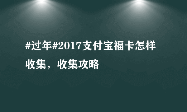 #过年#2017支付宝福卡怎样收集，收集攻略