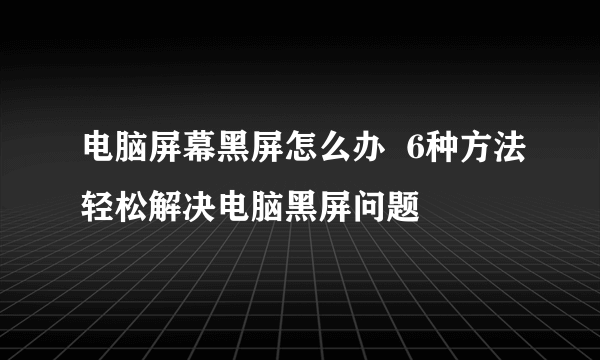 电脑屏幕黑屏怎么办  6种方法轻松解决电脑黑屏问题