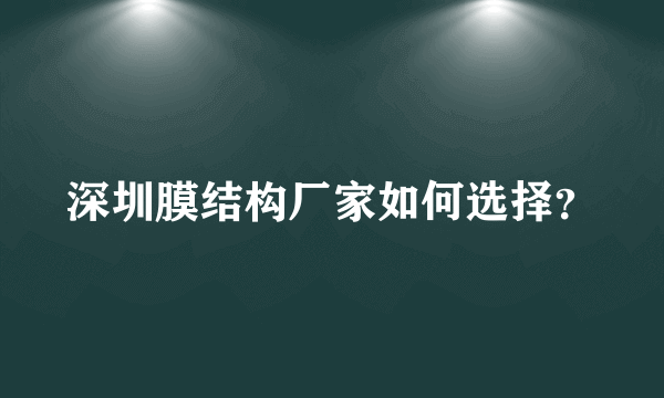 深圳膜结构厂家如何选择？