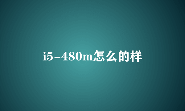 i5-480m怎么的样