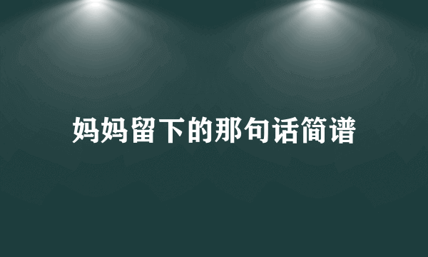 妈妈留下的那句话简谱