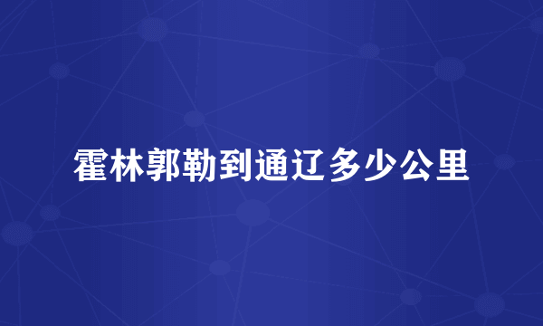 霍林郭勒到通辽多少公里