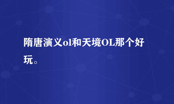 隋唐演义ol和天境OL那个好玩。