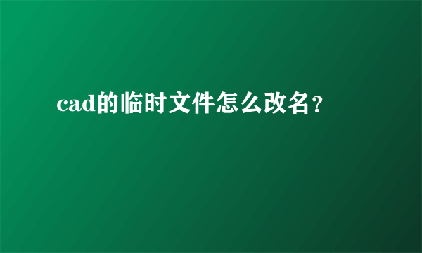 cad的临时文件怎么改名？