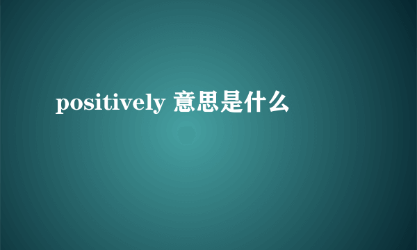 positively 意思是什么