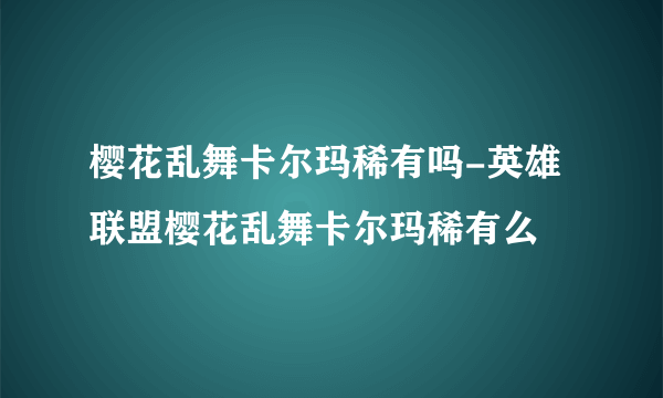 樱花乱舞卡尔玛稀有吗-英雄联盟樱花乱舞卡尔玛稀有么