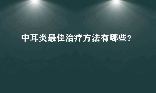 中耳炎最佳治疗方法有哪些？