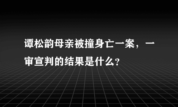 谭松韵母亲被撞身亡一案，一审宣判的结果是什么？